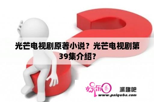 光芒电视剧原著小说？光芒电视剧第39集介绍？