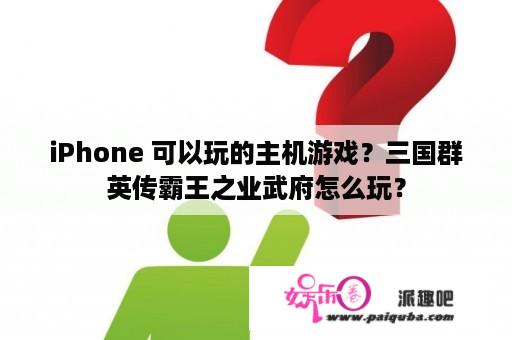 iPhone 可以玩的主机游戏？三国群英传霸王之业武府怎么玩？