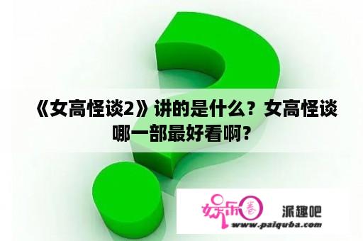 《女高怪谈2》讲的是什么？女高怪谈哪一部最好看啊？