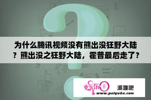 为什么腾讯视频没有熊出没狂野大陆？熊出没之狂野大陆，霍普最后走了？