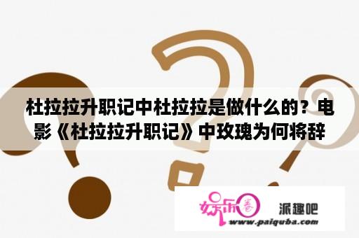 杜拉拉升职记中杜拉拉是做什么的？电影《杜拉拉升职记》中玫瑰为何将辞退王伟的事提前告知拉拉，又自己告知王伟，而最后又辞职？