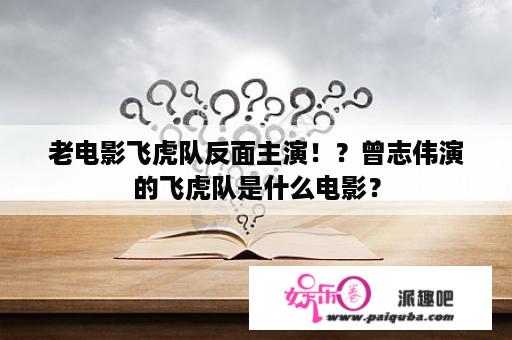 老电影飞虎队反面主演！？曾志伟演的飞虎队是什么电影？