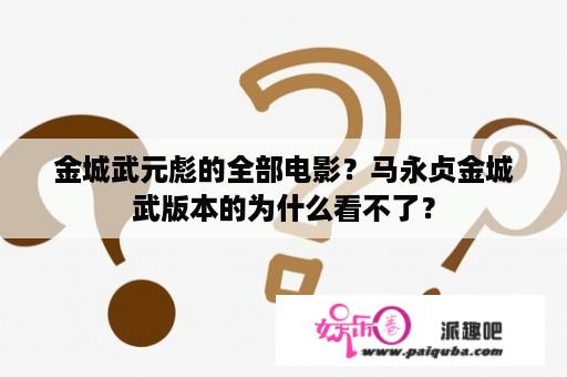 金城武元彪的全部电影？马永贞金城武版本的为什么看不了？