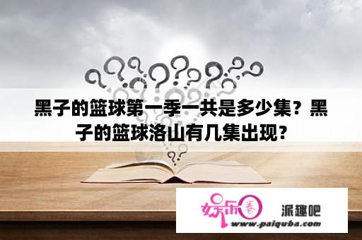 黑子的篮球第一季一共是多少集？黑子的篮球洛山有几集出现？