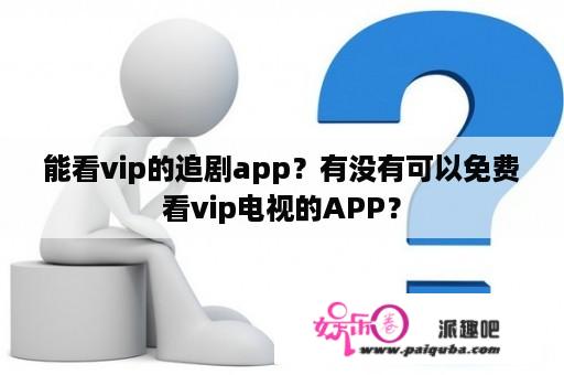 能看vip的追剧app？有没有可以免费看vip电视的APP？