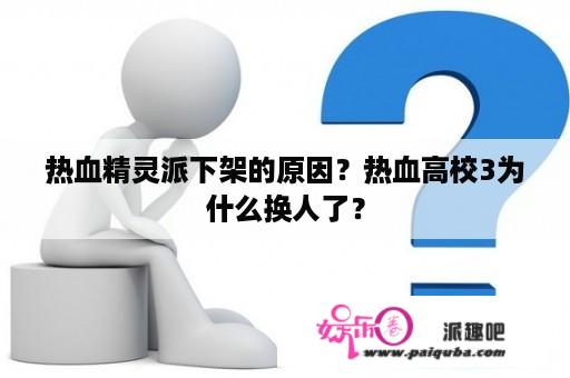 热血精灵派下架的原因？热血高校3为什么换人了？