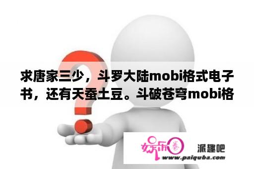 求唐家三少，斗罗大陆mobi格式电子书，还有天蚕土豆。斗破苍穹mobi格式？落日精灵写的斗破苍穹在哪儿看？