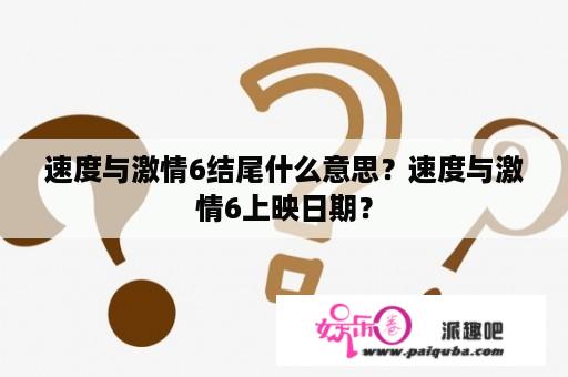 速度与激情6结尾什么意思？速度与激情6上映日期？