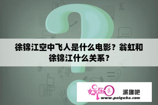 徐锦江空中飞人是什么电影？翁虹和徐锦江什么关系？