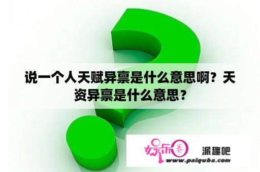 说一个人天赋异禀是什么意思啊？天资异禀是什么意思？