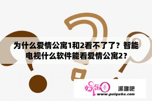 为什么爱情公寓1和2看不了了？智能电视什么软件能看爱情公寓2？