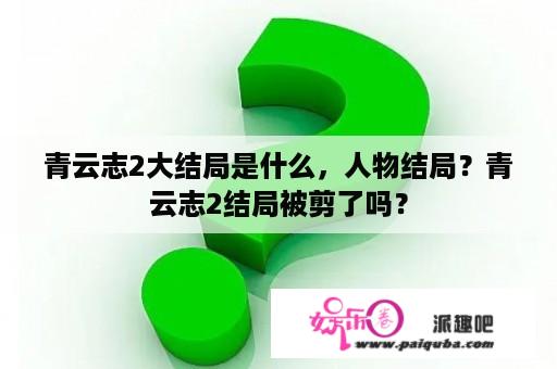 青云志2大结局是什么，人物结局？青云志2结局被剪了吗？