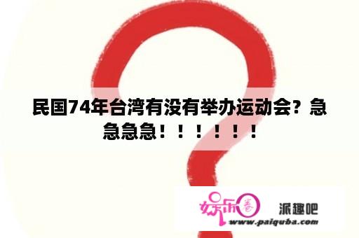 民国74年台湾有没有举办运动会？急急急急！！！！！！