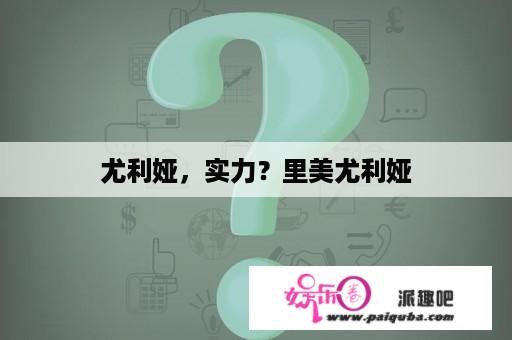 尤利娅，实力？里美尤利娅