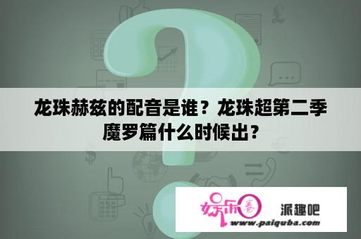 龙珠赫兹的配音是谁？龙珠超第二季魔罗篇什么时候出？