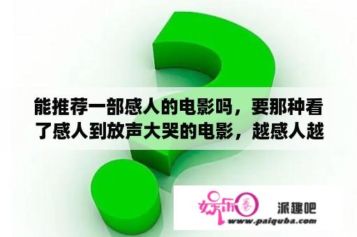 能推荐一部感人的电影吗，要那种看了感人到放声大哭的电影，越感人越好？蜡笔小新穿越回战国时代片名叫什么？