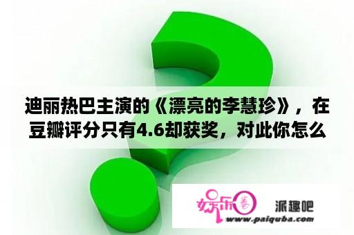 迪丽热巴主演的《漂亮的李慧珍》，在豆瓣评分只有4.6却获奖，对此你怎么看？