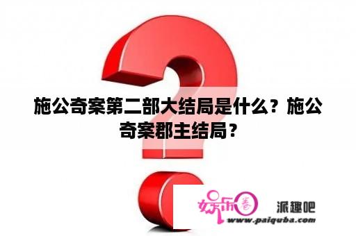 施公奇案第二部大结局是什么？施公奇案郡主结局？