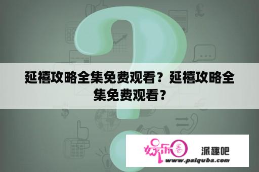 延禧攻略全集免费观看？延禧攻略全集免费观看？