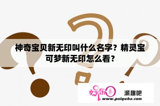 神奇宝贝新无印叫什么名字？精灵宝可梦新无印怎么看？