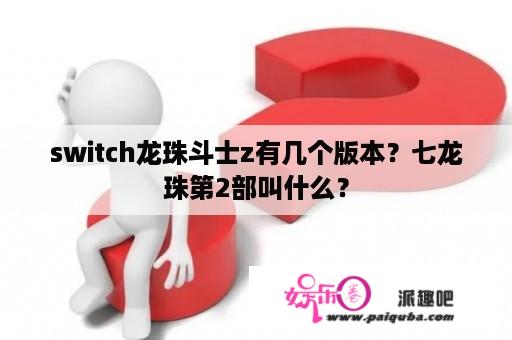 switch龙珠斗士z有几个版本？七龙珠第2部叫什么？