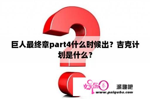 巨人最终章part4什么时候出？吉克计划是什么？