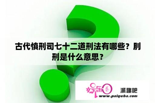 古代慎刑司七十二道刑法有哪些？刖刑是什么意思？