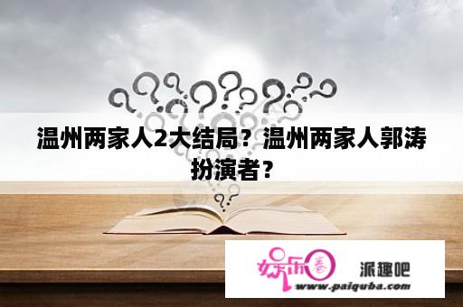 温州两家人2大结局？温州两家人郭涛扮演者？