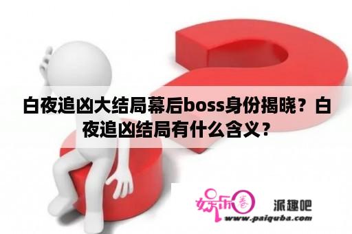 白夜追凶大结局幕后boss身份揭晓？白夜追凶结局有什么含义？