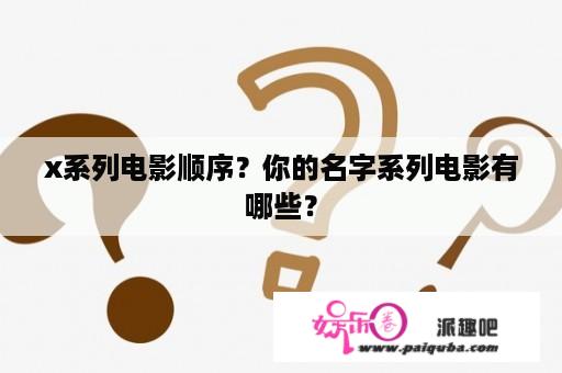 x系列电影顺序？你的名字系列电影有哪些？