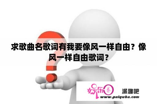 求歌曲名歌词有我要像风一样自由？像风一样自由歌词？