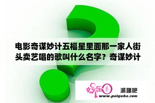 电影奇谋妙计五福星里面那一家人街头卖艺唱的歌叫什么名字？奇谋妙计五福星红色跑车是什么车？