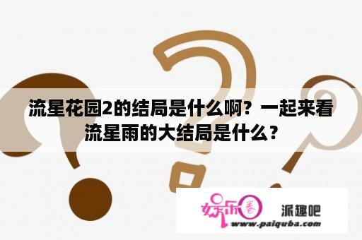 流星花园2的结局是什么啊？一起来看流星雨的大结局是什么？