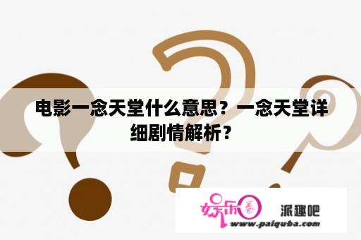 电影一念天堂什么意思？一念天堂详细剧情解析？