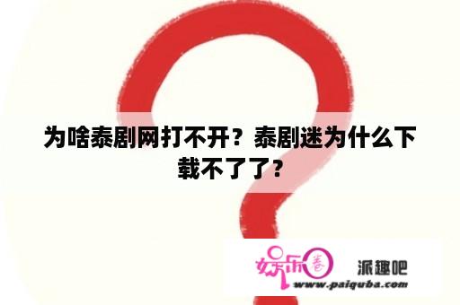 为啥泰剧网打不开？泰剧迷为什么下载不了了？