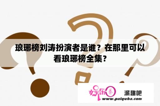 琅琊榜刘涛扮演者是谁？在那里可以看琅琊榜全集？