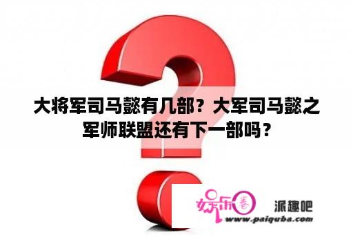 大将军司马懿有几部？大军司马懿之军师联盟还有下一部吗？