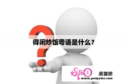 得闲炒饭粤语是什么？