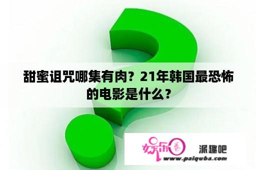 甜蜜诅咒哪集有肉？21年韩国最恐怖的电影是什么？