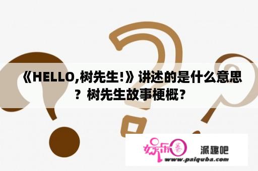 《HELLO,树先生!》讲述的是什么意思？树先生故事梗概？