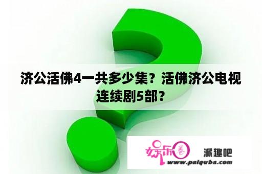 济公活佛4一共多少集？活佛济公电视连续剧5部？