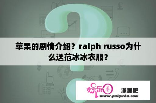 苹果的剧情介绍？ralph russo为什么送范冰冰衣服？