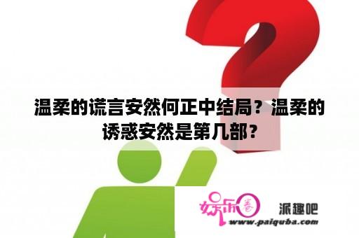 温柔的谎言安然何正中结局？温柔的诱惑安然是第几部？