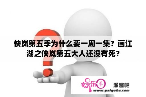 侠岚第五季为什么要一周一集？画江湖之侠岚第五大人还没有死？