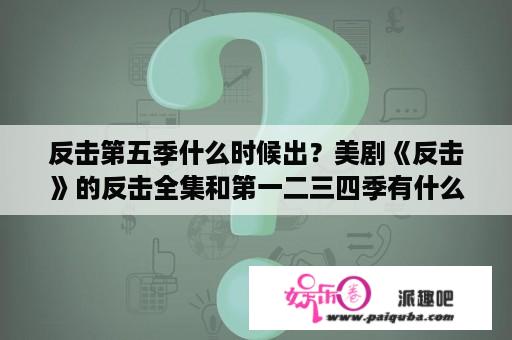 反击第五季什么时候出？美剧《反击》的反击全集和第一二三四季有什么关系么？