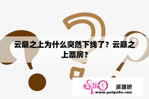 云巅之上为什么突然下线了？云巅之上票房？