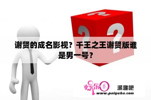 谢贤的成名影视？千王之王谢贤版谁是男一号？