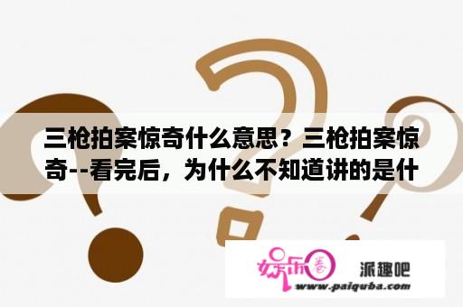 三枪拍案惊奇什么意思？三枪拍案惊奇--看完后，为什么不知道讲的是什么呢？