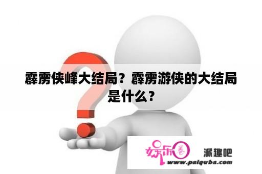 霹雳侠峰大结局？霹雳游侠的大结局是什么？