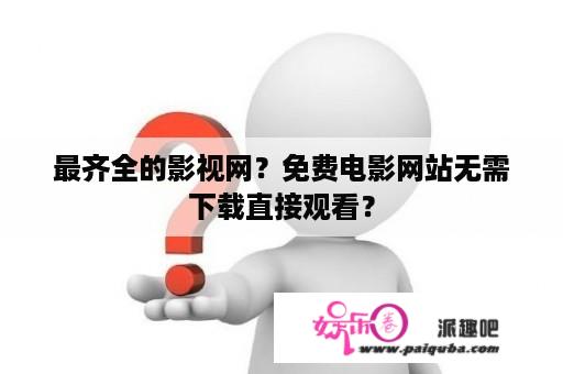 最齐全的影视网？免费电影网站无需下载直接观看？